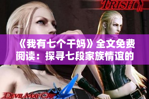 《我有七个干妈》全文免费阅读：探寻七段家族情谊的温情小说