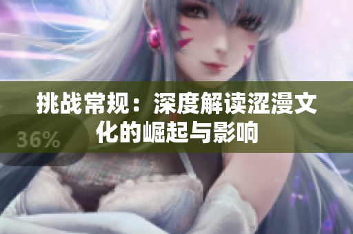 挑战常规：深度解读涩漫文化的崛起与影响