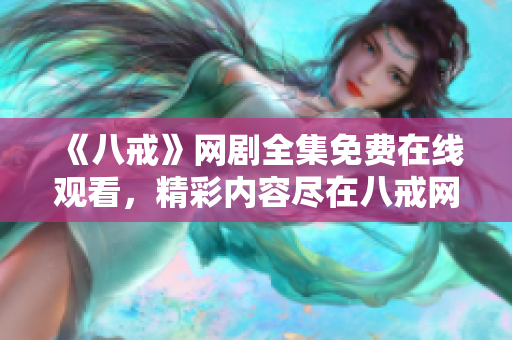 《八戒》网剧全集免费在线观看，精彩内容尽在八戒网