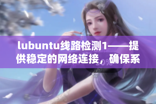 lubuntu线路检测1——提供稳定的网络连接，确保系统运行畅通