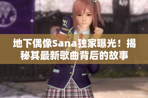 地下偶像Sana独家曝光！揭秘其最新歌曲背后的故事