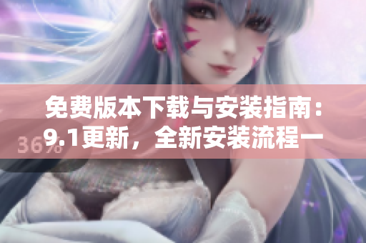 免费版本下载与安装指南：9.1更新，全新安装流程一览