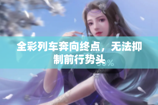 全彩列车奔向终点，无法抑制前行势头