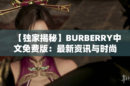【独家揭秘】BURBERRY中文免费版：最新资讯与时尚趋势分享