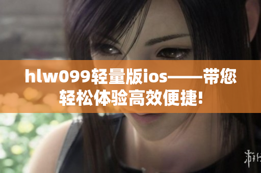 hlw099轻量版ios——带您轻松体验高效便捷!
