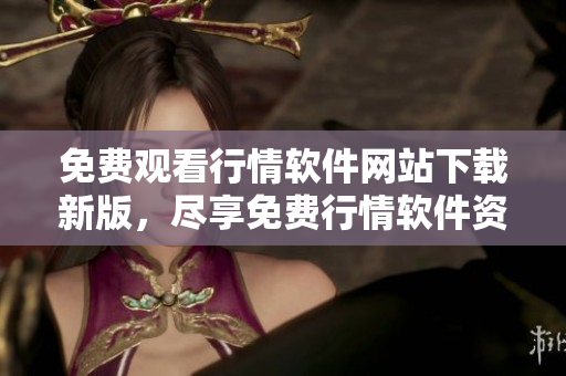 免费观看行情软件网站下载新版，尽享免费行情软件资源