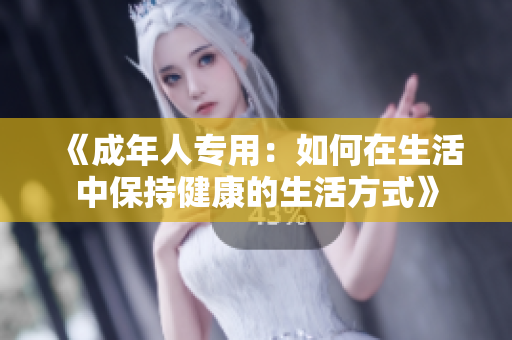 《成年人专用：如何在生活中保持健康的生活方式》