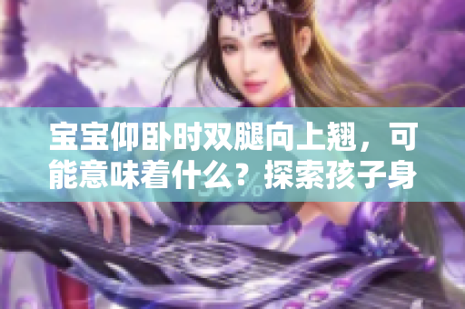 宝宝仰卧时双腿向上翘，可能意味着什么？探索孩子身体语言的含义