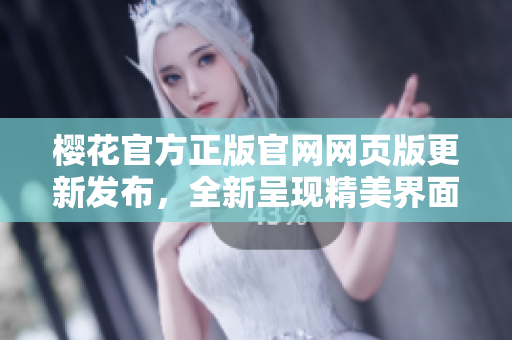 樱花官方正版官网网页版更新发布，全新呈现精美界面