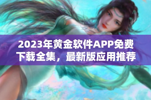 2023年黄金软件APP免费下载全集，最新版应用推荐汇总