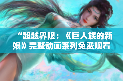 “超越界限：《巨人族的新娘》完整动画系列免费观看！”