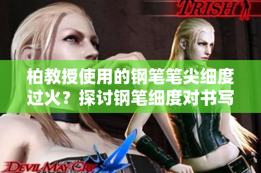 柏教授使用的钢笔笔尖细度过火？探讨钢笔细度对书写的影响