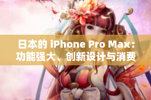 日本的 iPhone Pro Max：功能强大、创新设计与消费者评价