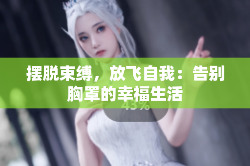 摆脱束缚，放飞自我：告别胸罩的幸福生活