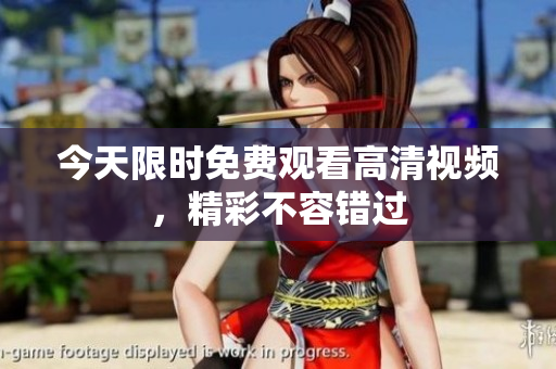 今天限时免费观看高清视频，精彩不容错过