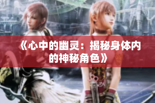 《心中的幽灵：揭秘身体内的神秘角色》