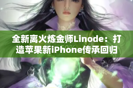 全新离火炼金师Linode：打造苹果新iPhone传承回归巅峰