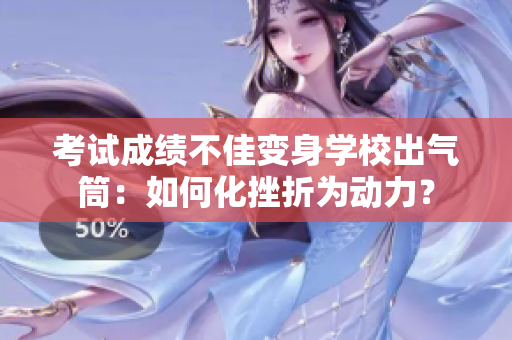 考试成绩不佳变身学校出气筒：如何化挫折为动力？