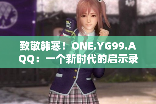 致敬韩寒！ONE.YG99.AQQ：一个新时代的启示录