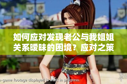 如何应对发现老公与我姐姐关系暧昧的困境？应对之策解析