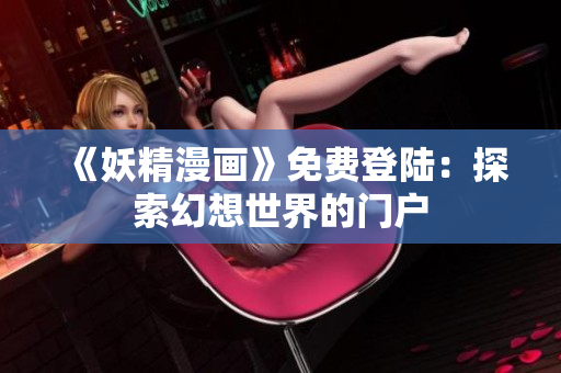 《妖精漫画》免费登陆：探索幻想世界的门户