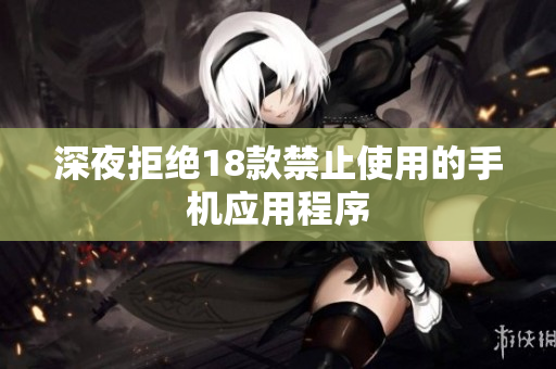 深夜拒绝18款禁止使用的手机应用程序