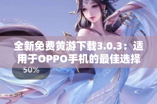 全新免费黄游下载3.0.3：适用于OPPO手机的最佳选择，完整汇总！