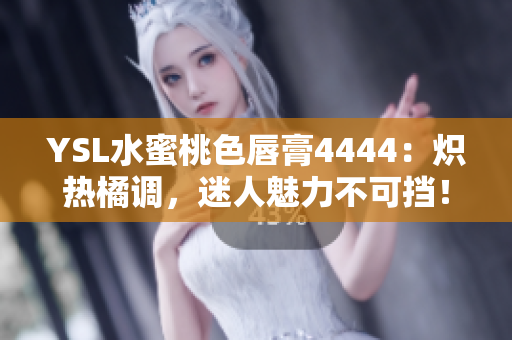 YSL水蜜桃色唇膏4444：炽热橘调，迷人魅力不可挡！