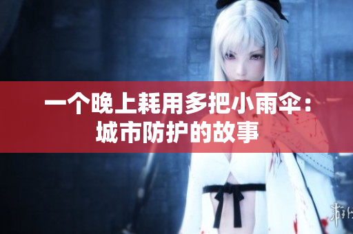 一个晚上耗用多把小雨伞：城市防护的故事
