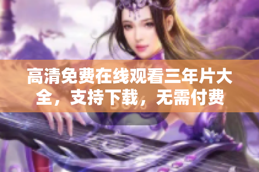 高清免费在线观看三年片大全，支持下载，无需付费