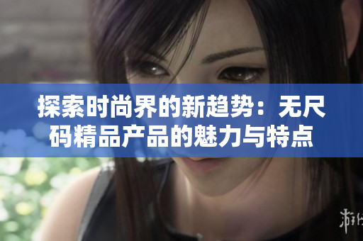 探索时尚界的新趋势：无尺码精品产品的魅力与特点