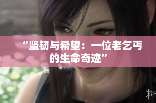 “坚韧与希望：一位老乞丐的生命奇迹”