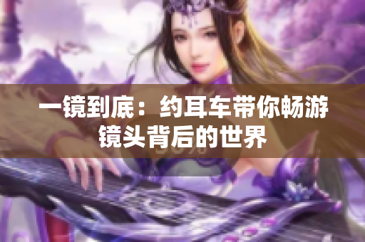 一镜到底：约耳车带你畅游镜头背后的世界