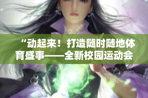 “动起来！打造随时随地体育盛事——全新校园运动会精彩纷呈”