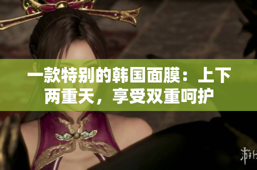 一款特别的韩国面膜：上下两重天，享受双重呵护