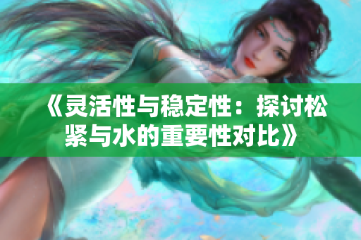 《灵活性与稳定性：探讨松紧与水的重要性对比》