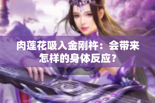 肉莲花吸入金刚杵：会带来怎样的身体反应？