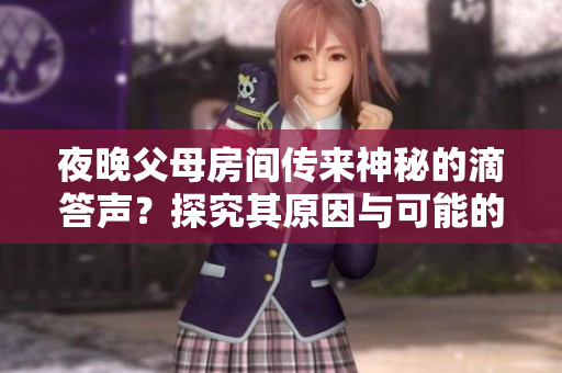 夜晚父母房间传来神秘的滴答声？探究其原因与可能的解决方案