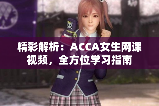 精彩解析：ACCA女生网课视频，全方位学习指南