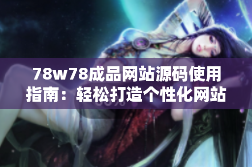 78w78成品网站源码使用指南：轻松打造个性化网站，创意无限