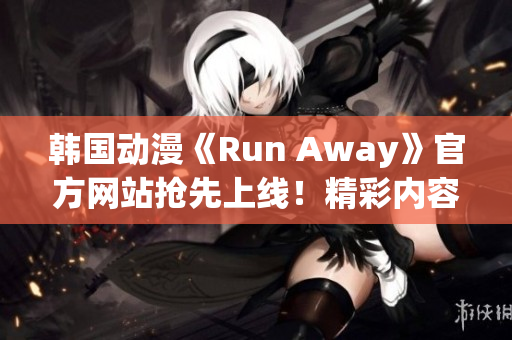 韩国动漫《Run Away》官方网站抢先上线！精彩内容即将呈现！