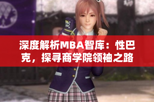 深度解析MBA智库：性巴克，探寻商学院领袖之路