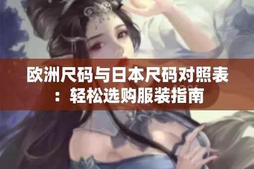 欧洲尺码与日本尺码对照表：轻松选购服装指南