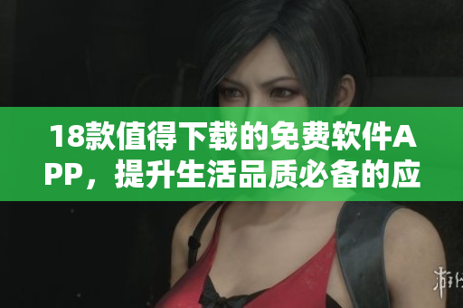 18款值得下载的免费软件APP，提升生活品质必备的应用