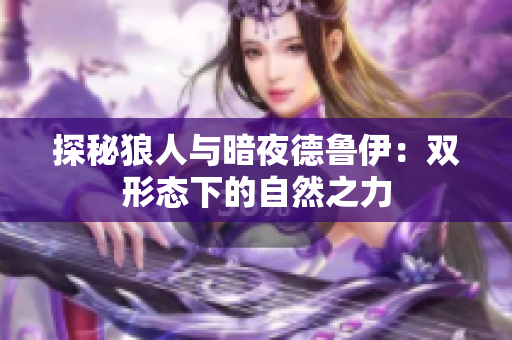 探秘狼人与暗夜德鲁伊：双形态下的自然之力