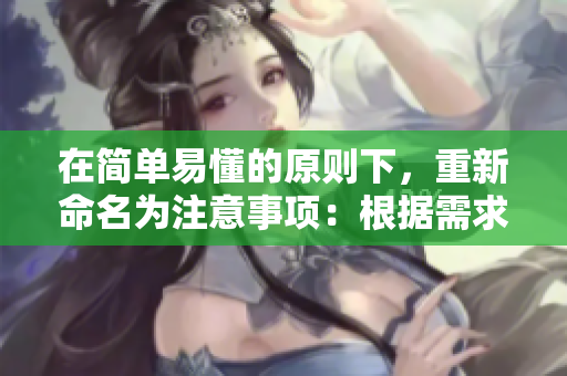 在简单易懂的原则下，重新命名为注意事项：根据需求,适时做出调整