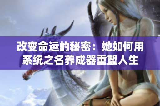 改变命运的秘密：她如何用系统之名养成器重塑人生