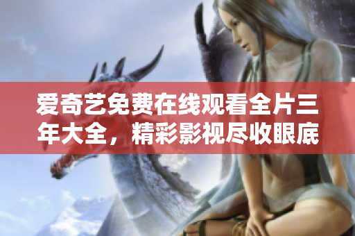 爱奇艺免费在线观看全片三年大全，精彩影视尽收眼底