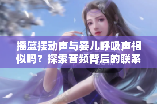 摇篮摆动声与婴儿呼吸声相似吗？探索音频背后的联系