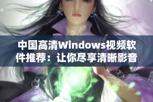 中国高清Windows视频软件推荐：让你尽享清晰影音盛宴